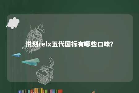 悦刻relx五代国标有哪些口味？ 